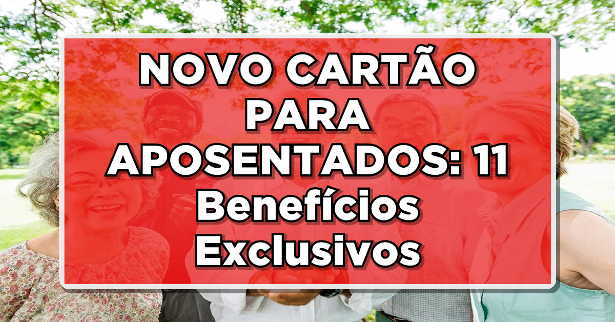 NOVO CARTÃO PARA APOSENTADOS: 11 Benefícios Exclusivos - Lista Completa! Fonte: Edição/João Financeira