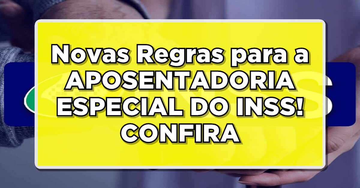 APOSENTADORIA ESPECIAL DO INSS: Novas regras anunciadas – Confira!