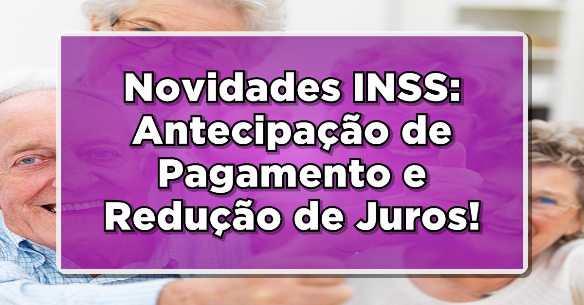 Antecipação de Pagamento e Redução de Juros: Novidades INSS em 2023!