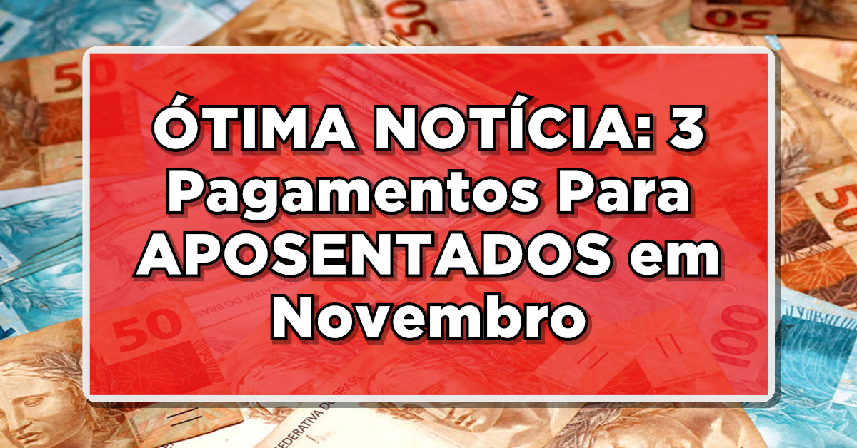 ÓTIMA NOTÍCIA: 3 Pagamentos Para APOSENTADOS em Novembro – Saiba Mais!