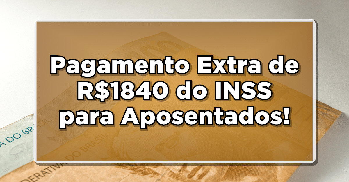 NOVIDADE: Pagamento Extra de R$1840 do INSS para Aposentados – Veja Quem Recebe!