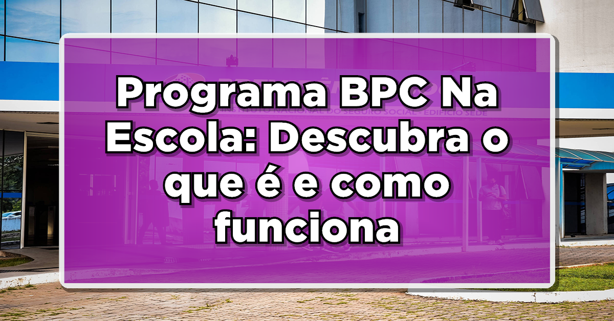 Programa BPC Na Escola: Descubra o que é, como funciona e quem tem direito