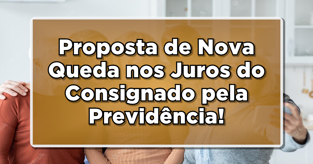 Proposta de Nova Queda nos Juros do Consignado pela Previdência!