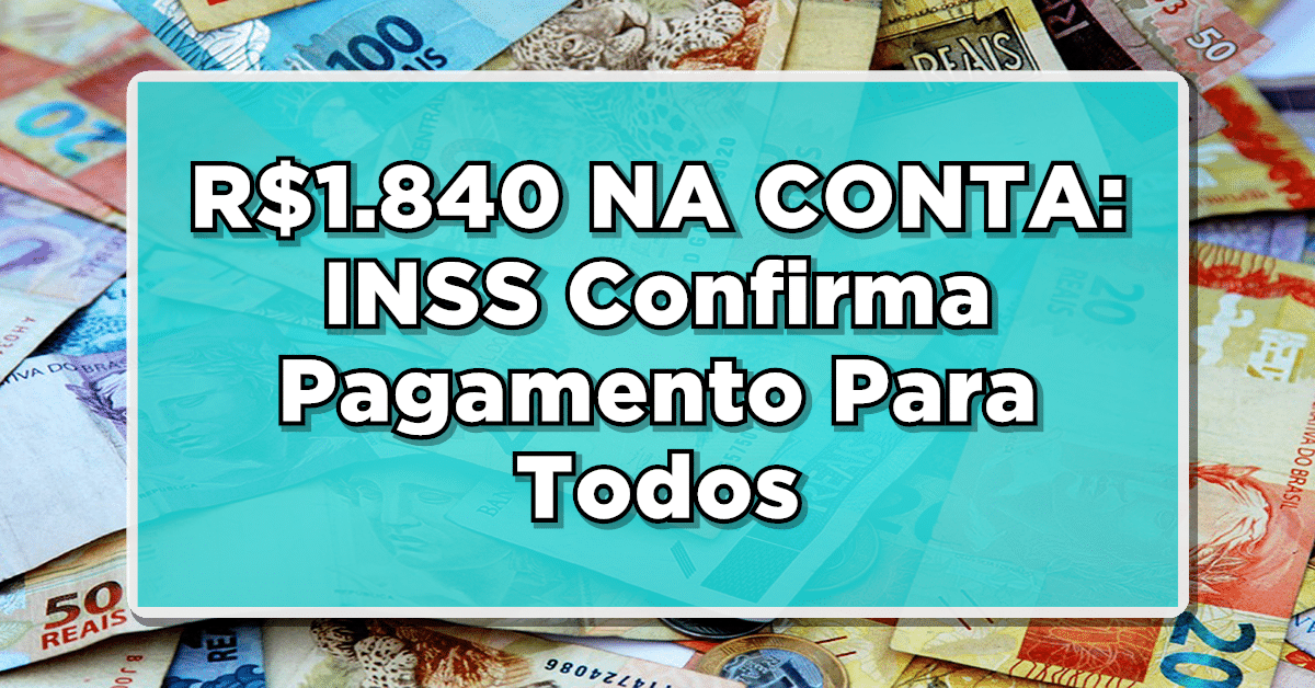 R$1.840 NA CONTA: INSS Confirma Pagamento Para Todos – Veja agora então o Passo a Passo para Receber!