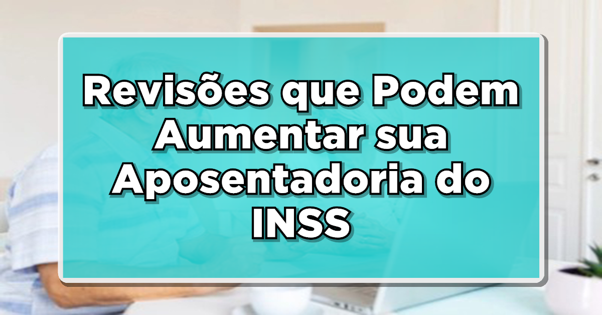 DESCUBRA AGORA: Revisões que Podem Aumentar sua Aposentadoria do INSS – Saiba Como Solicitar!
