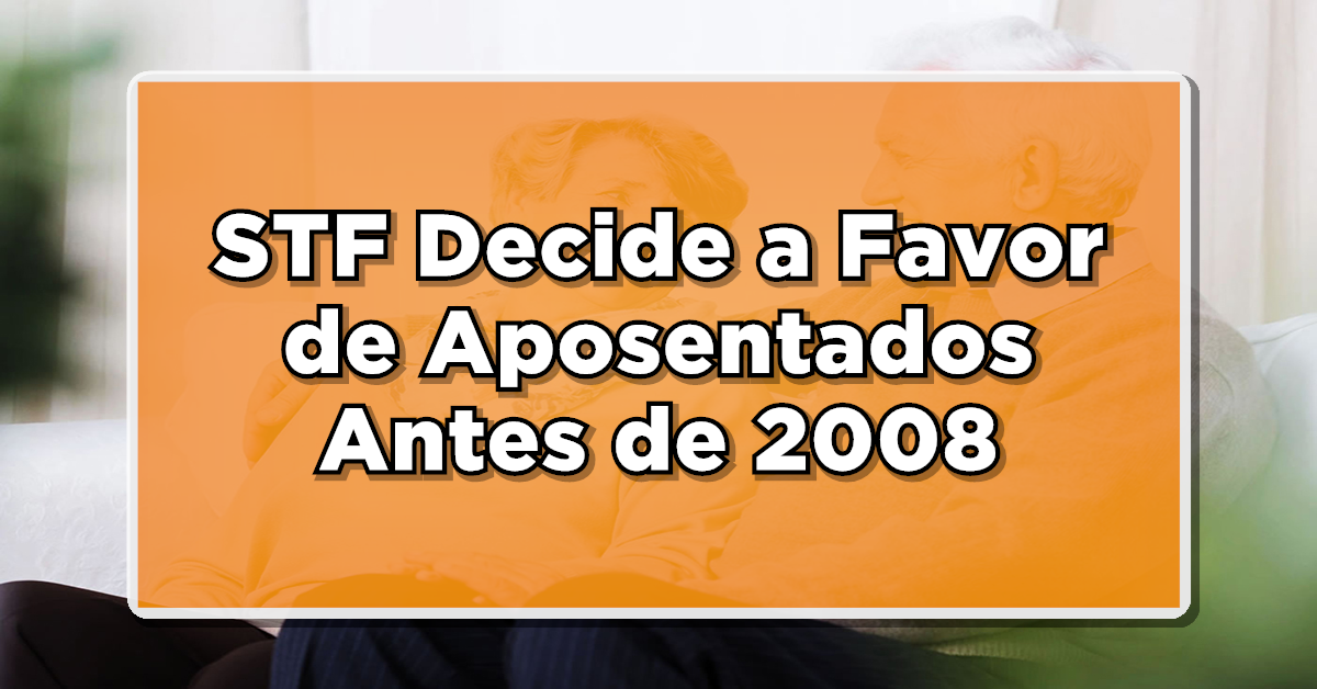 STF Decide a Favor de Aposentados Antes de 2008 - Aumento de Salário Confirmado