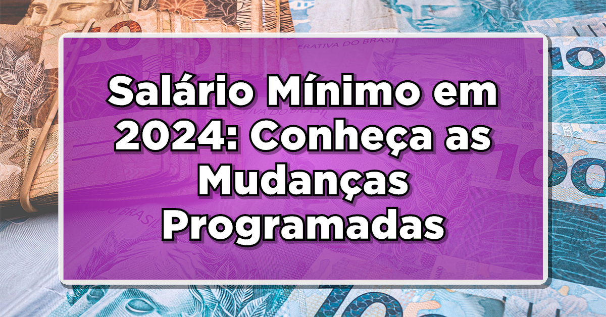 Expectativas para o Salário Mínimo em 2024: Conheça as Mudanças Programadas e Seu Impacto