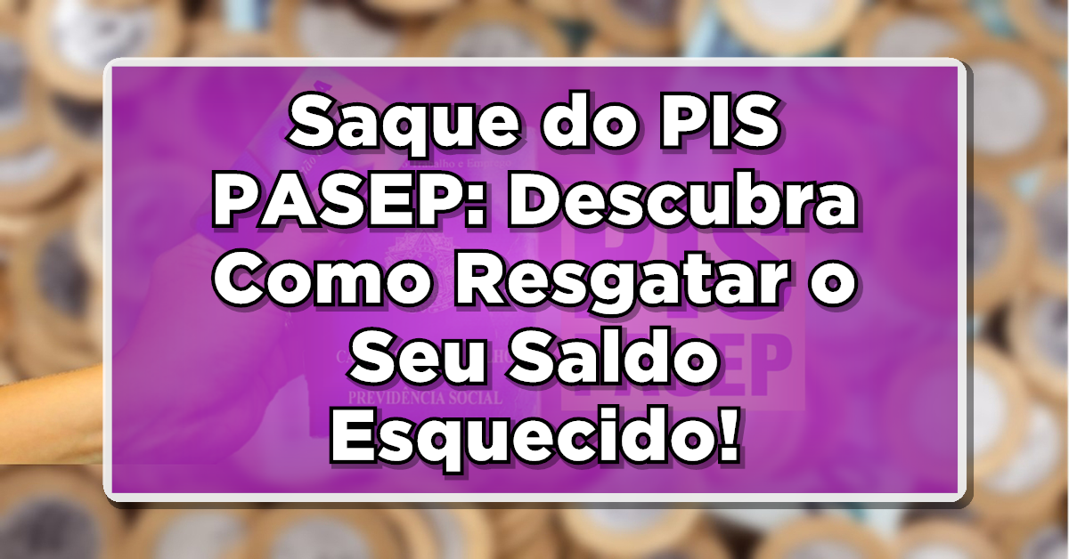 Saque do PIS/PASEP: Descubra Como Resgatar o Seu Saldo Esquecido!