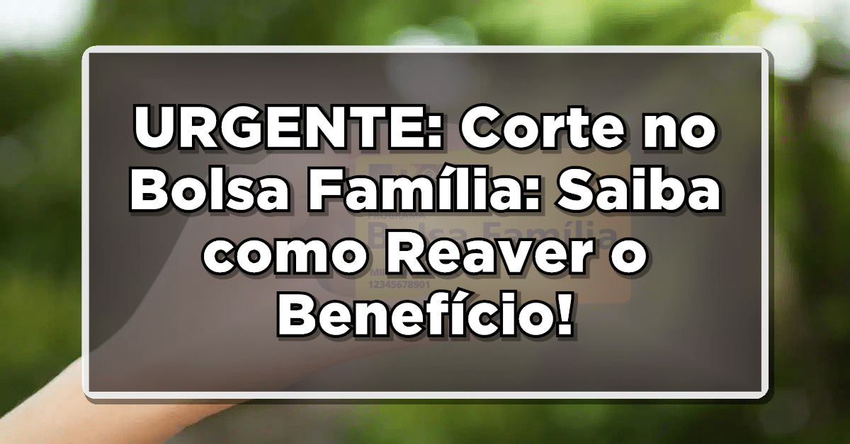 URGENTE: Corte no Bolsa Família: Saiba como Reaver o Benefício!