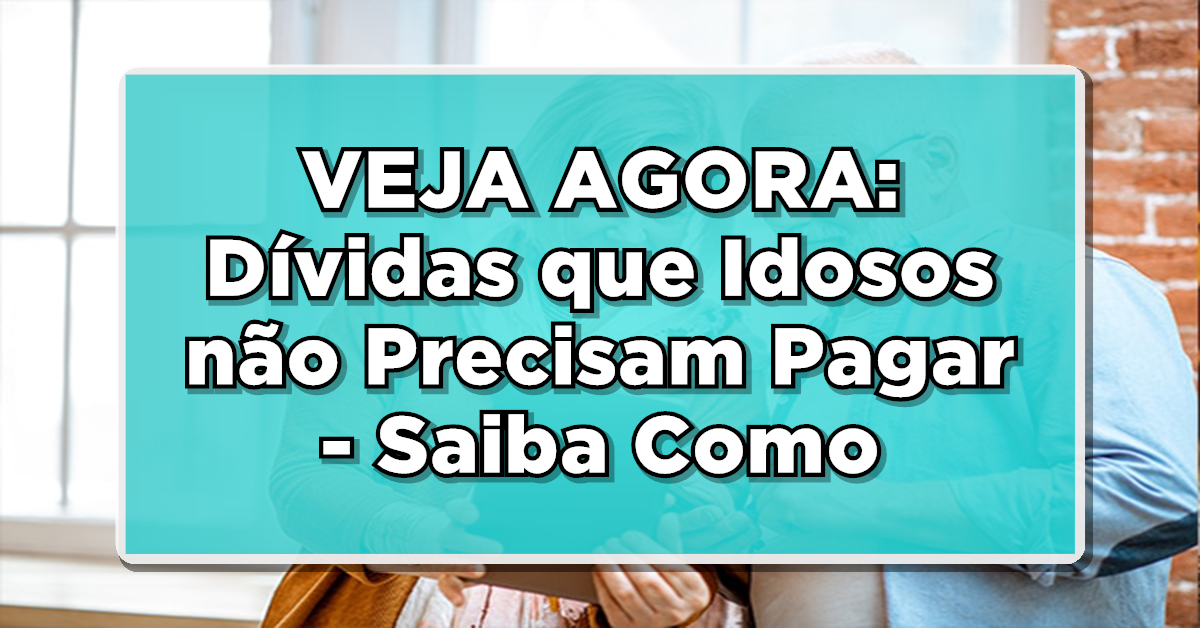 dívida que idoso não precisa pagar