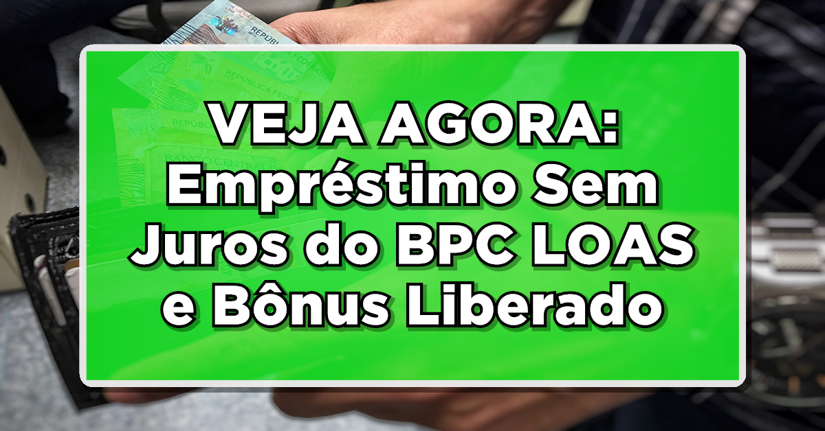 VEJA AGORA: Empréstimo Sem Juros do BPC LOAS e Bônus Liberado - Confira!