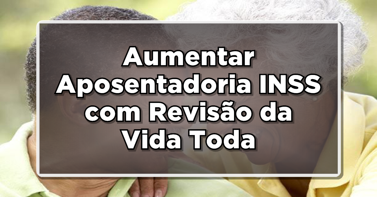 MARAVILHA: Oportunidade de Aumentar Aposentadoria INSS com Revisão da Vida Toda - Entenda o Processo!