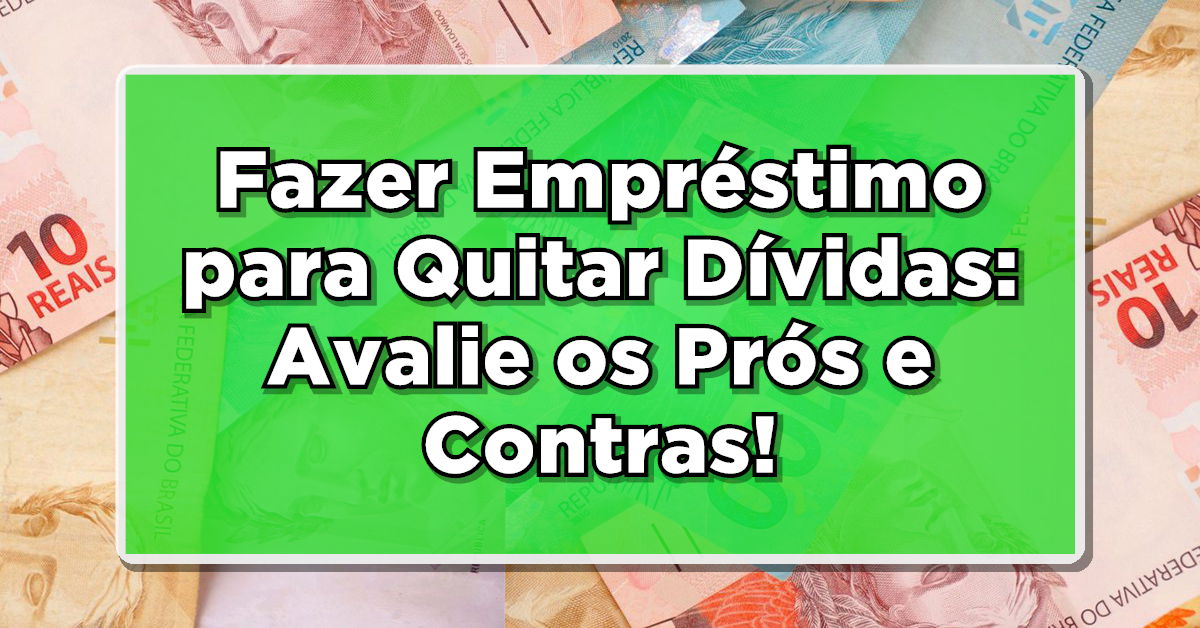 Fazer Empréstimo para Quitar Dívidas: Avalie os Prós e Contras!