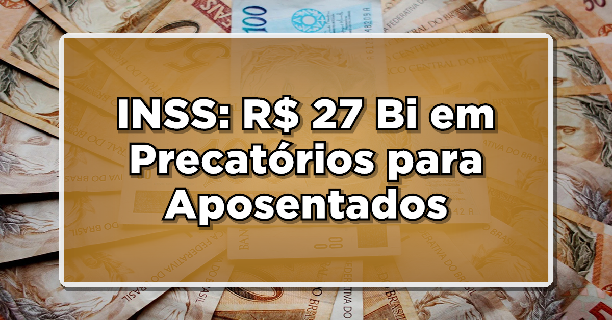 INSS: R$ 27 Bi em Precatórios para Aposentados - Veja Quem Pode Receber!