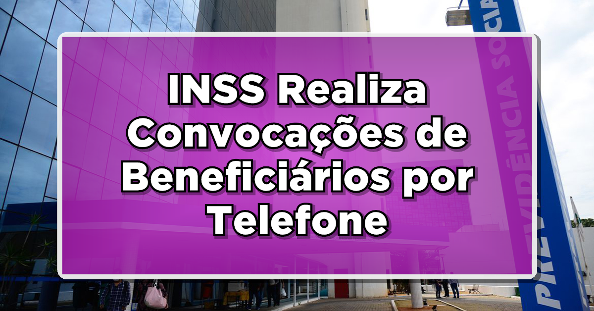 INSS Realiza Convocações de Beneficiários por Telefone - Entenda o Processo!