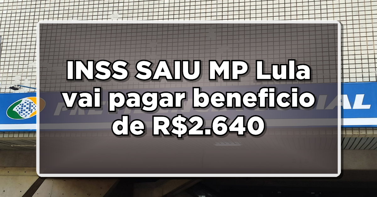 INSS SAIU MP Lula vai pagar beneficio de R$2.640 - Veja lista de quem recebe