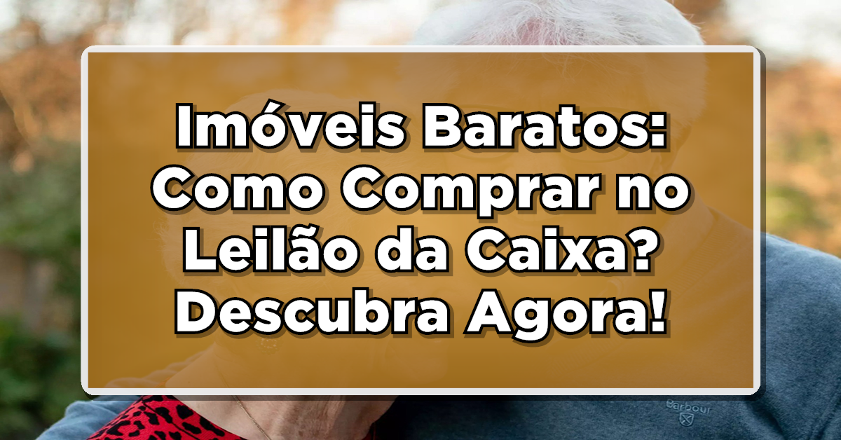 Imóveis Baratos: Como Comprar no Leilão da Caixa? Descubra Agora!