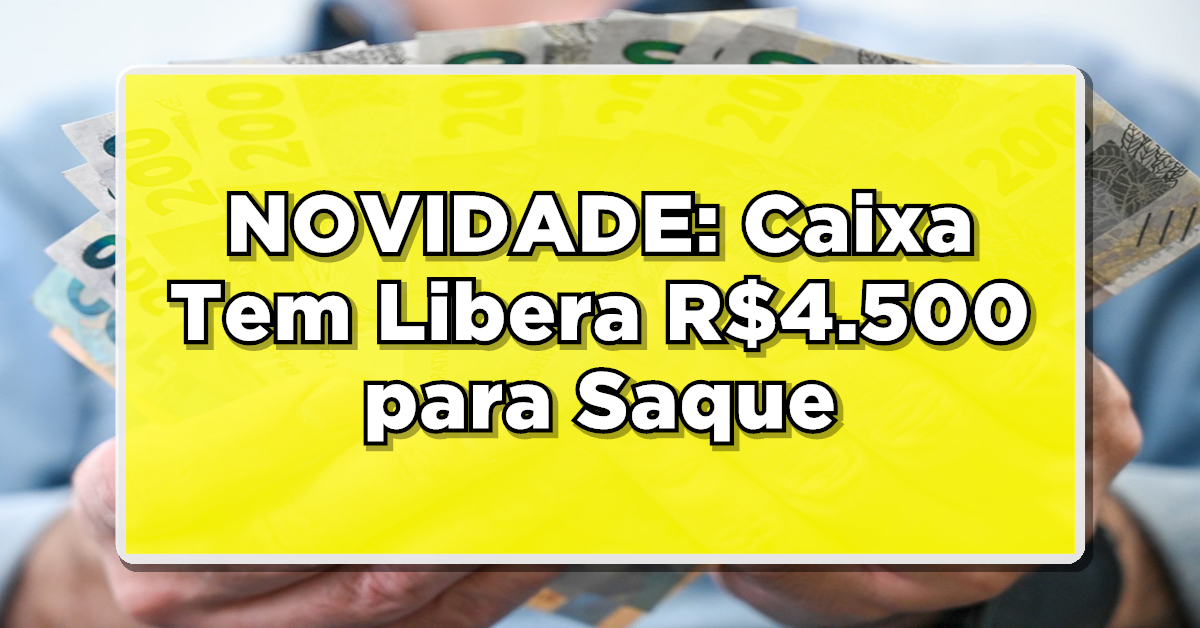 NOVIDADE: Caixa Tem Libera R$4.500 para Saque - Descubra se Você Está no Grupo Beneficiado!