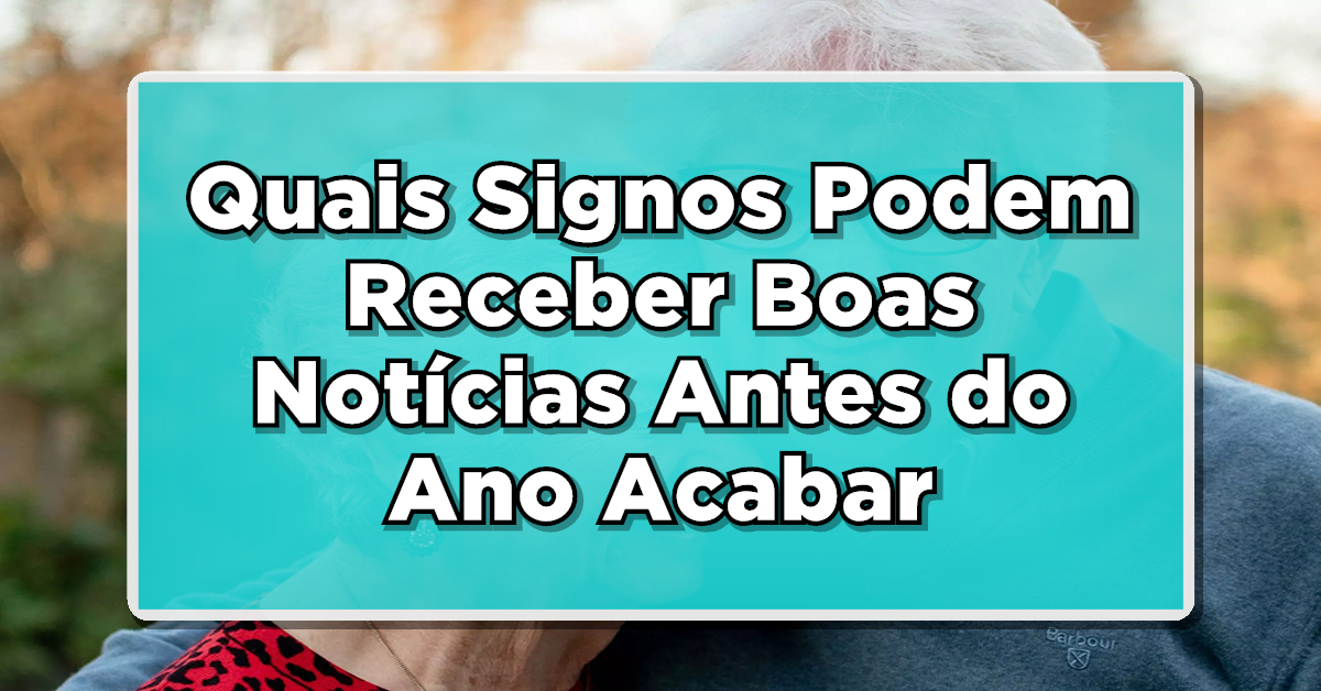 Descubra Quais Signos Podem Receber Boas Notícias Antes do Ano Acabar