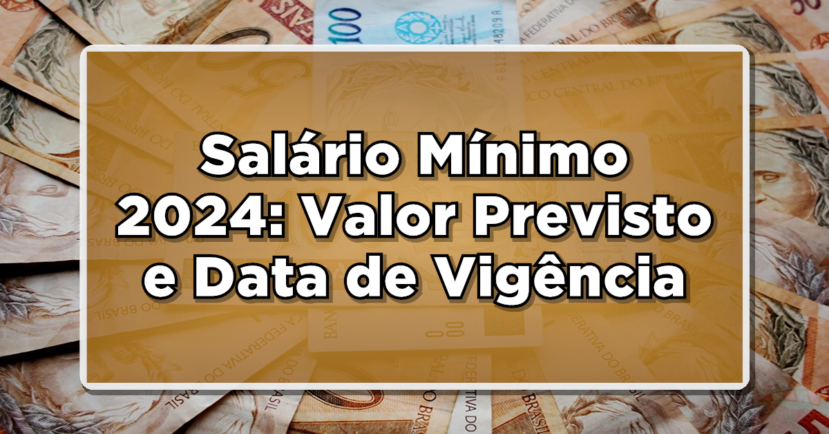 Salário Mínimo 2024: Valor Previsto e Data de Vigência - Confira Agora!