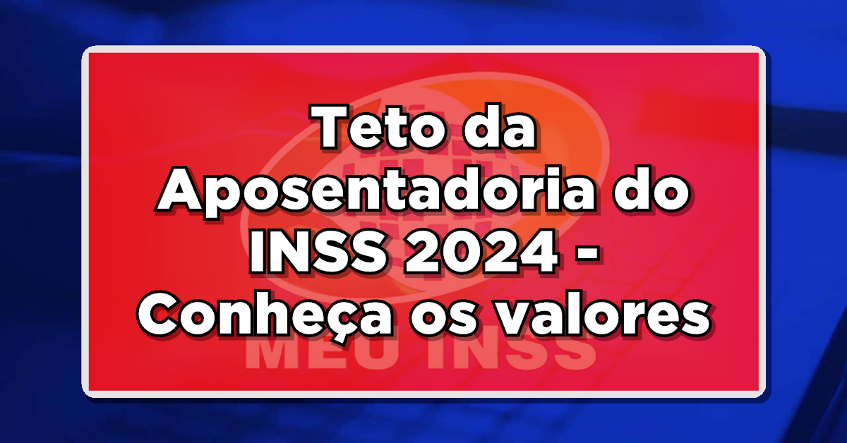 Teto da Aposentadoria do INSS 2024 - Conheça os valores