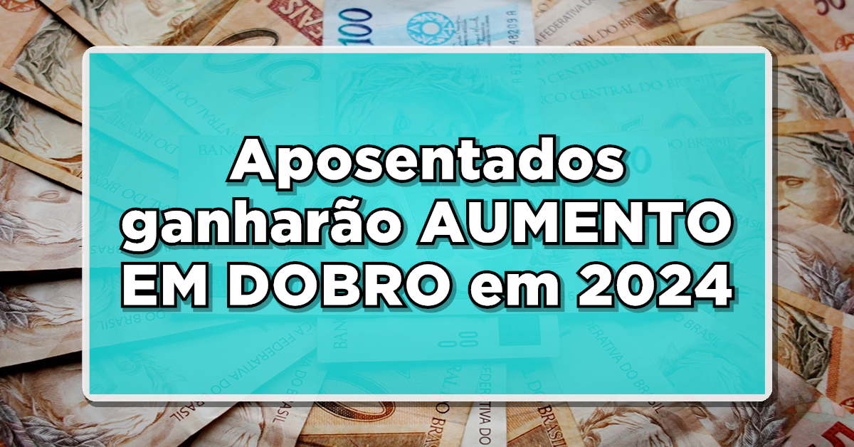 Aposentados ganharão AUMENTO EM DOBRO em 2024 - Descubra quem está incluso!
