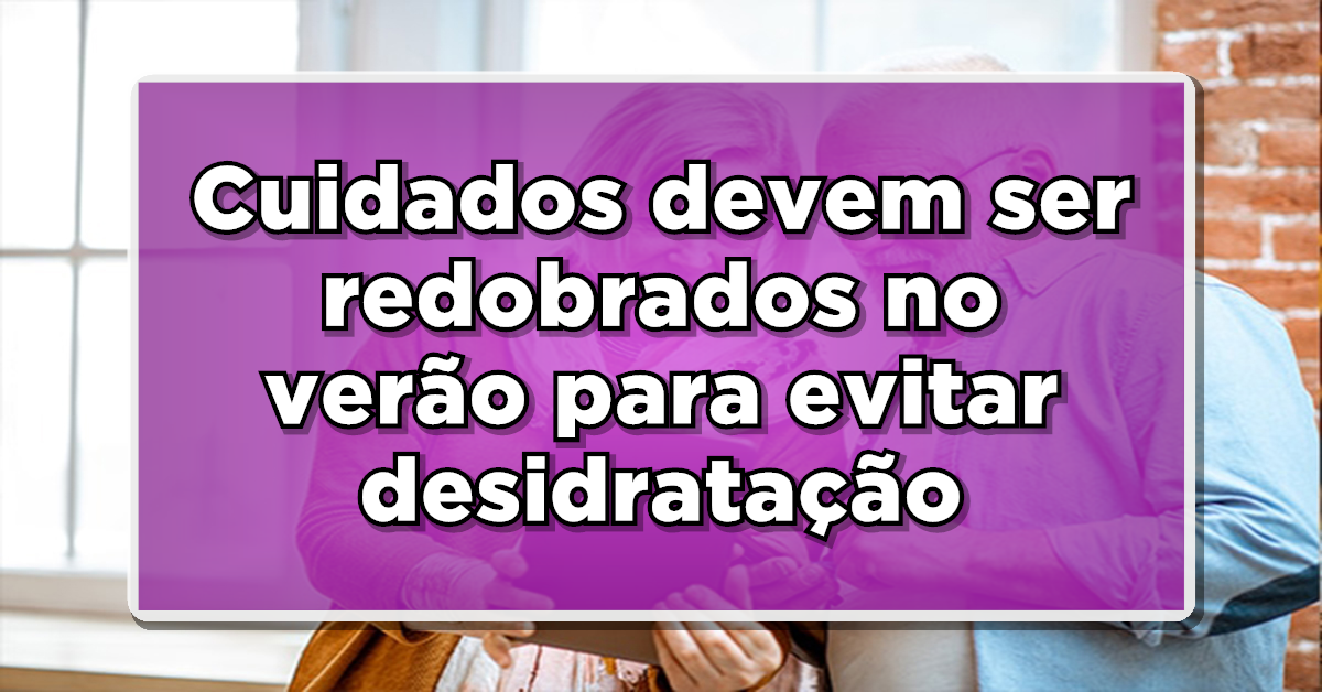 Atenção Idosos! Cuidados devem ser redobrados no verão para evitar desidratação