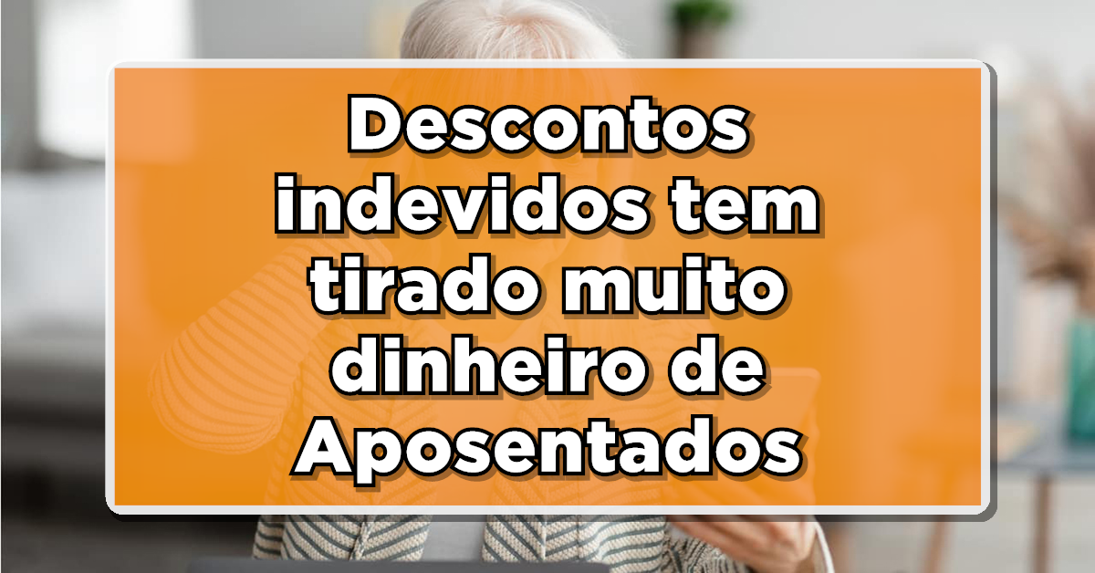 Descontos indevidos tem tirado muito dinheiro de Aposentados e Pensionistas - Confira para você não ser prejudicado