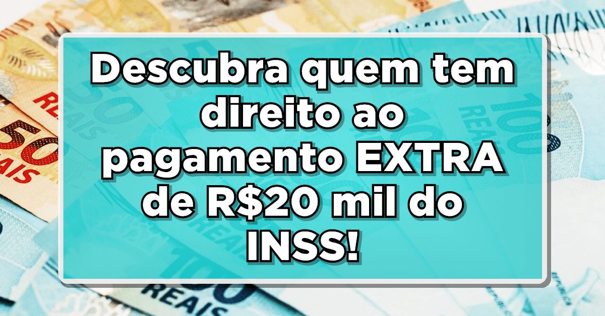 Descubra quem tem direito ao pagamento EXTRA de R$20 mil do INSS e se surpreenda!