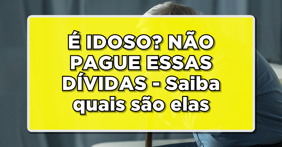 4 dívidas que idoso não precisa pagar – Veja agora mesmo a lista completa aqui! Não perca todas as novidades