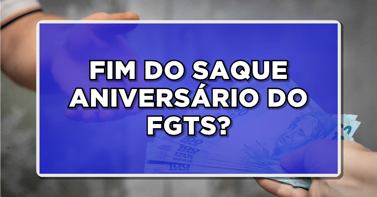 FIM DO SAQUE ANIVERSÁRIO DO FGTS? Entenda as mudanças e aproveite para aderir! Confira