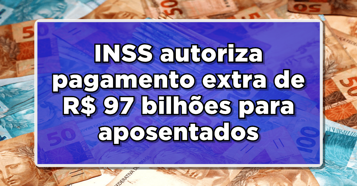INSS autoriza pagamento extra de R$ 97 bilhões para aposentados e pensionistas em 2024! Veja