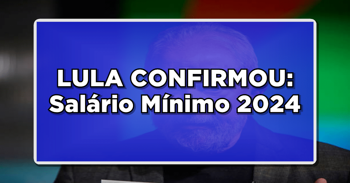 Reajuste do Salário Mínimo 2024 Confirmado por Lula – Veja os Valores agora mesmo!