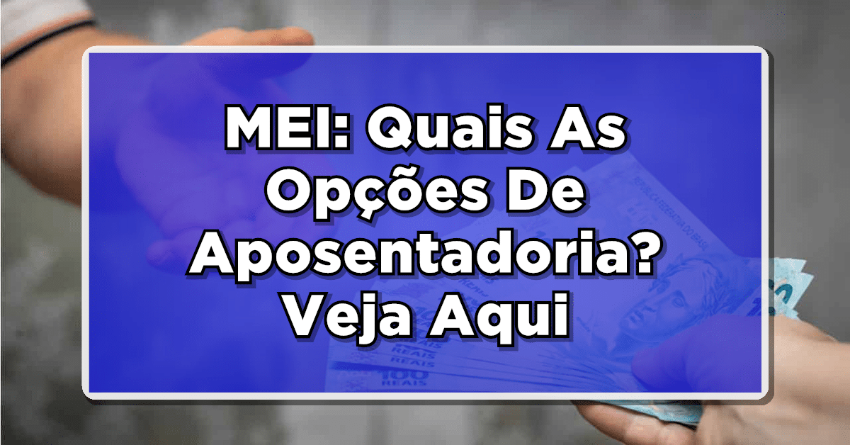 MEI: Quais As Opções De Aposentadoria? Veja Aqui