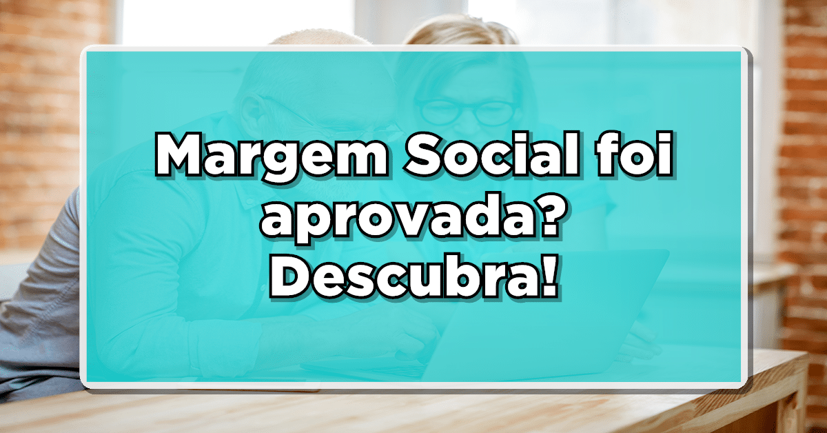 Margem Social será liberada em 2024? Entenda os critérios e benefícios!