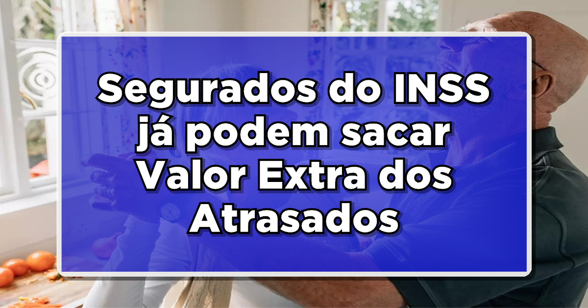 LIBERADO! Segurados do INSS já podem sacar Valor Extra dos Atrasados - Confira a lista