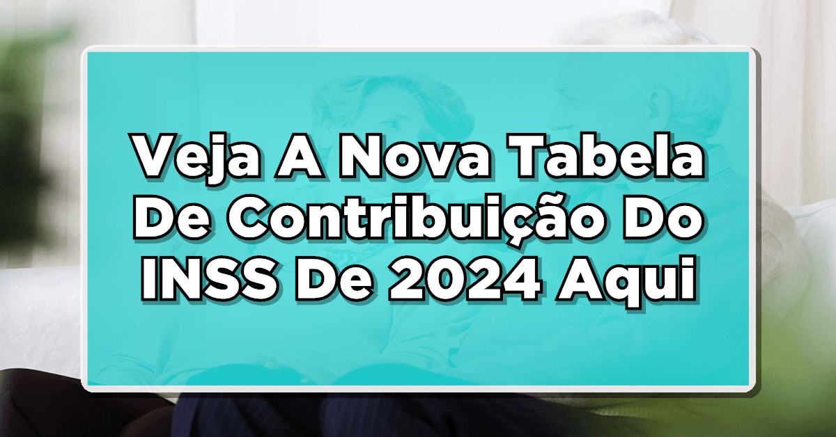 INSS: Veja A Nova Tabela De Contribuição De 2024 Para Os Trabalhadores Da Iniciativa Privada