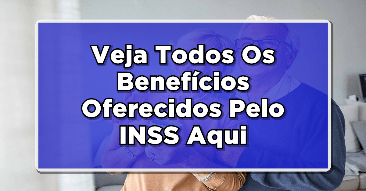 Veja Todos Os Benefícios Oferecidos Pelo INSS Aqui