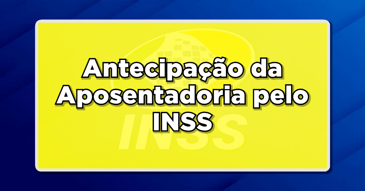Descubra: Antecipação da Aposentadoria pelo INSS – A Opção para uma Aposentadoria mais Cedo!