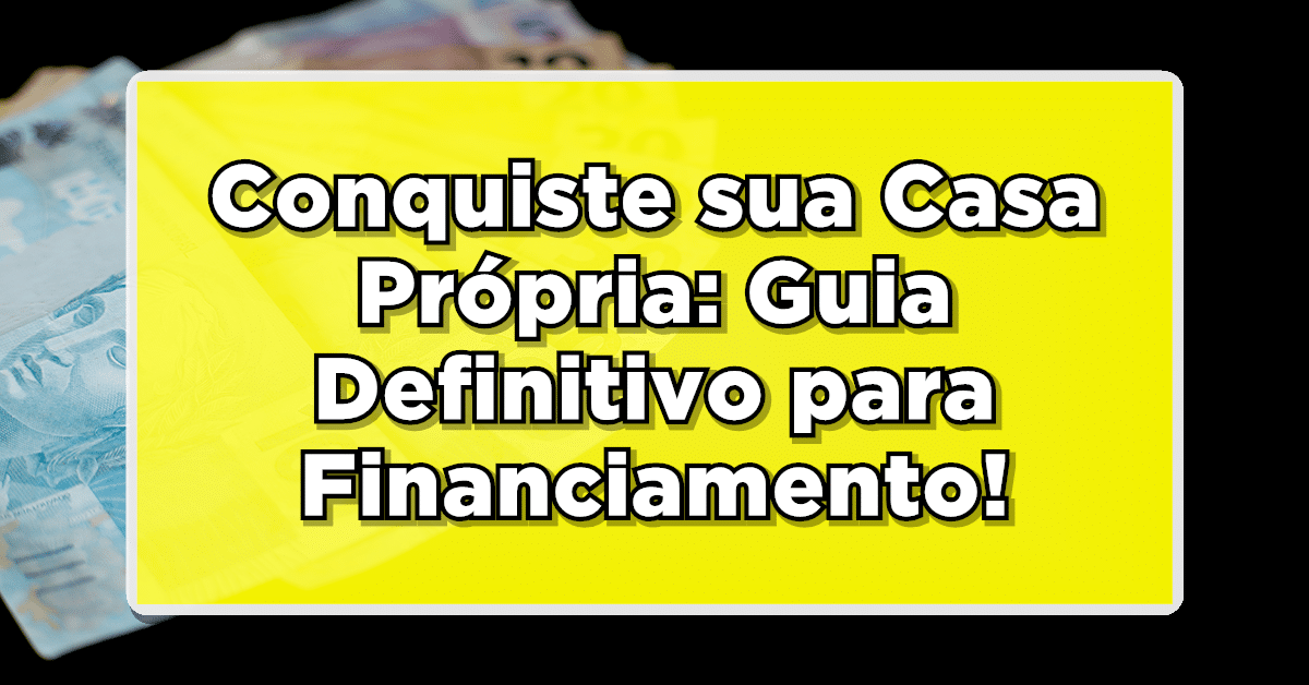 Conquiste sua Casa Própria: Guia Definitivo para Financiamento Imobiliário!