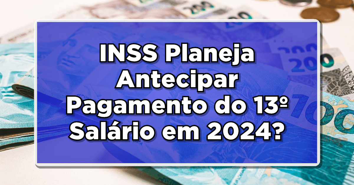 Novidade: INSS Planeja Antecipar Pagamento do 13º Salário em 2024? Confira!