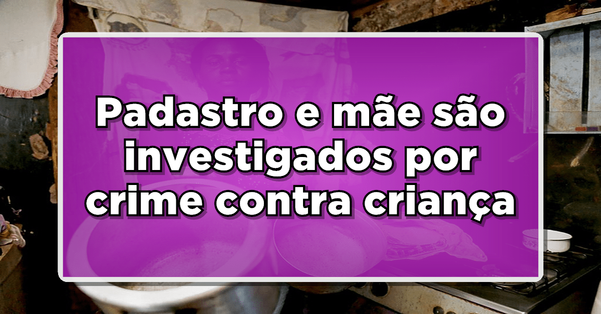 Padastro e mãe são investigados por crime contra criança que teve orgão genital decepado