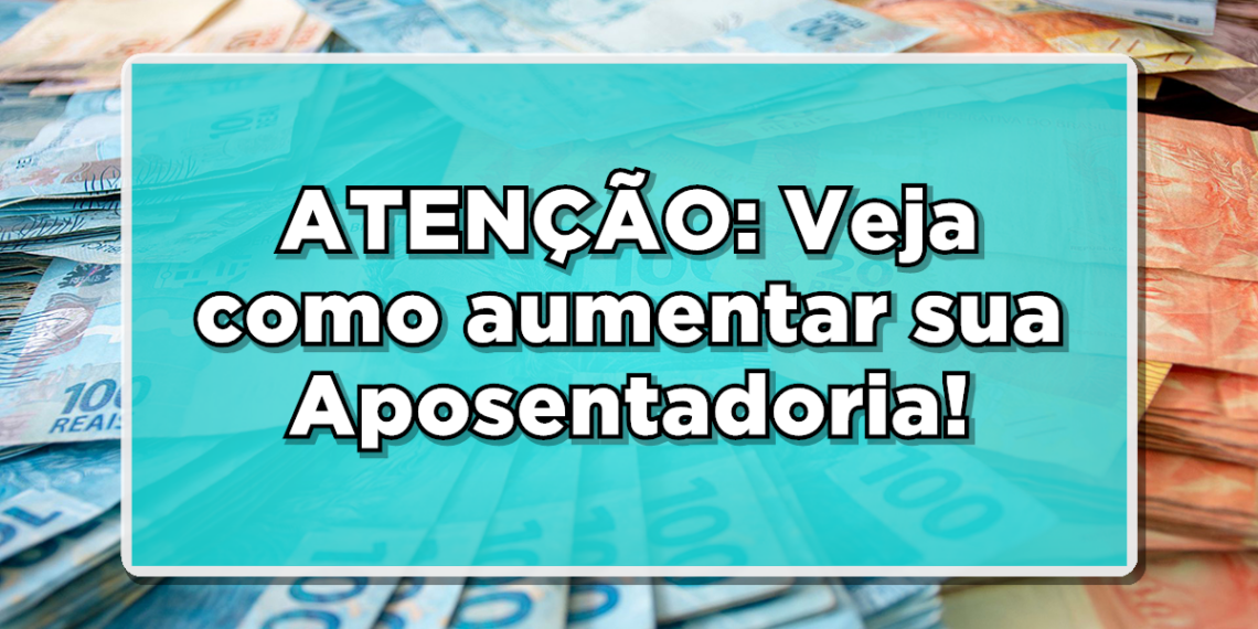 Descubra como aumentar aposentadoria do INSS