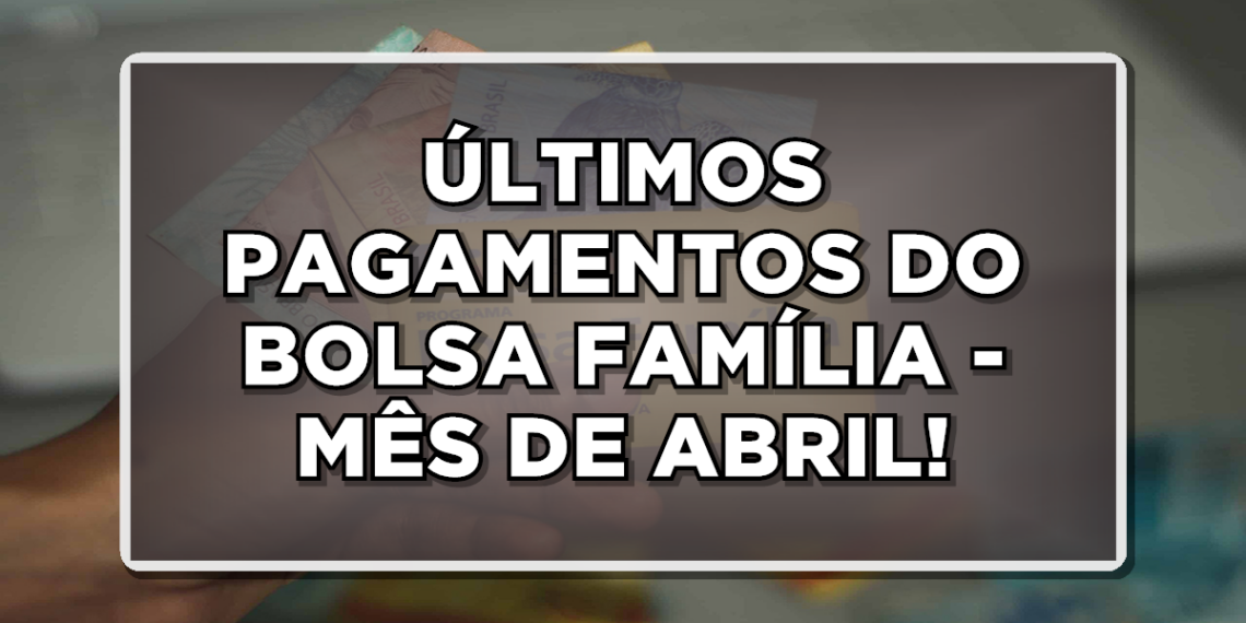 Últimos dias do calendário de pagamentos do Bolsa Família mês de abril.