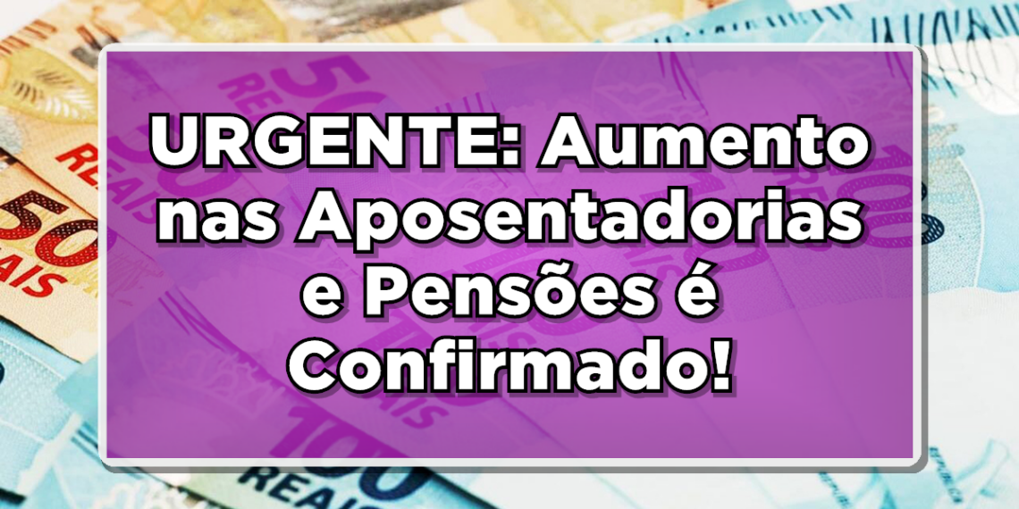 URGENTE: Aumento nas aposentadorias e pensões é confirmado