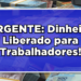 URGENTE: Dinheiro Liberado para Trabalhadores