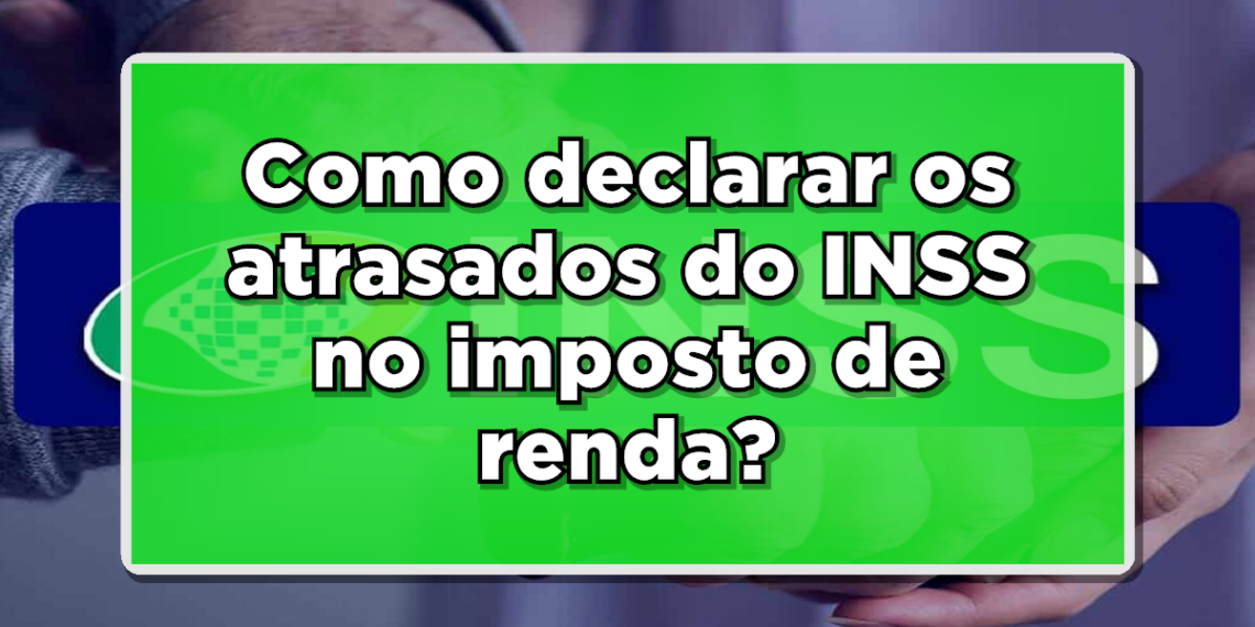 Como declarar atrasados do inss no imposto de renda